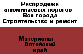 Распродажа алюминиевых порогов - Все города Строительство и ремонт » Материалы   . Алтайский край,Белокуриха г.